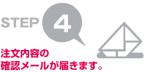 STEP4 注文内容の確認メールが届きます。